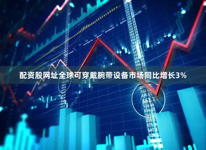 配资股网址全球可穿戴腕带设备市场同比增长3%