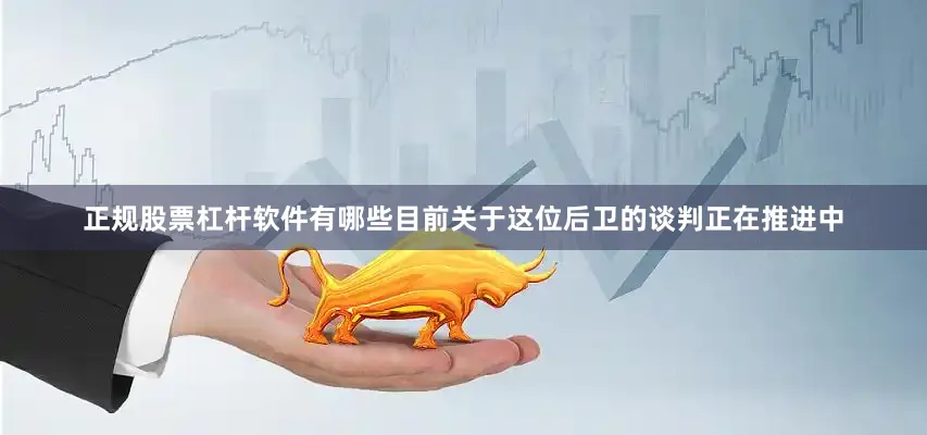 正规股票杠杆软件有哪些目前关于这位后卫的谈判正在推进中