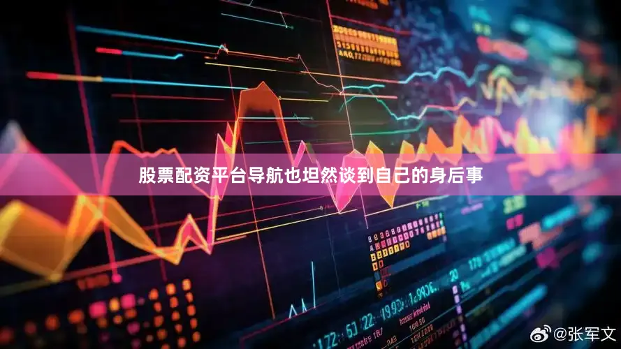 股票配资平台导航也坦然谈到自己的身后事
