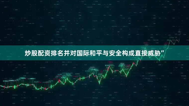 炒股配资排名并对国际和平与安全构成直接威胁”