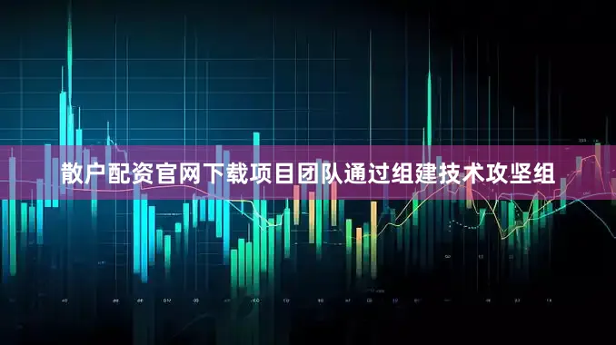 散户配资官网下载项目团队通过组建技术攻坚组
