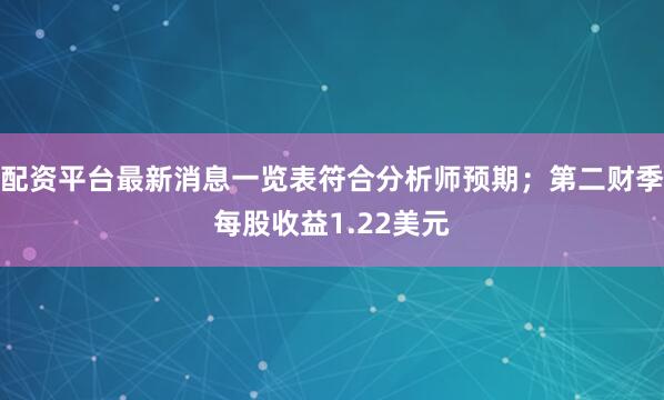 配资平台最新消息一览表符合分析师预期；第二财季每股收益1.22美元