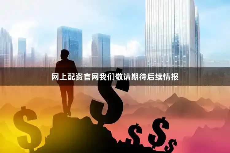 网上配资官网我们敬请期待后续情报