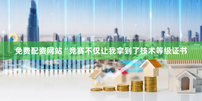 免费配资网站“竞赛不仅让我拿到了技术等级证书