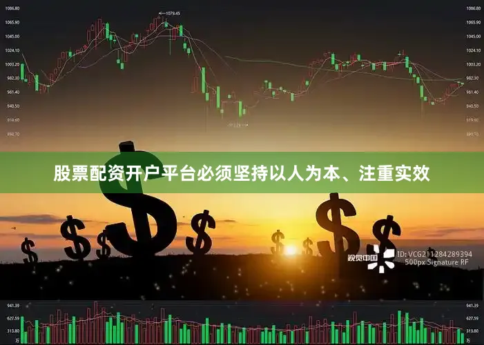 股票配资开户平台必须坚持以人为本、注重实效