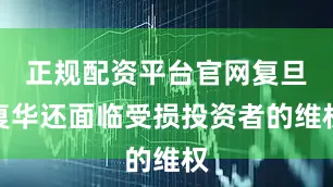 正规配资平台官网复旦复华还面临受损投资者的维权