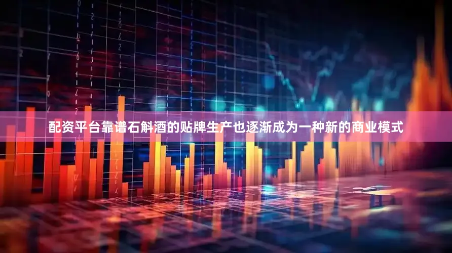 配资平台靠谱石斛酒的贴牌生产也逐渐成为一种新的商业模式