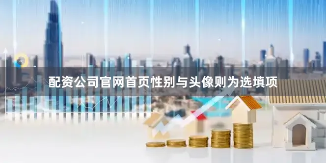 配资公司官网首页性别与头像则为选填项