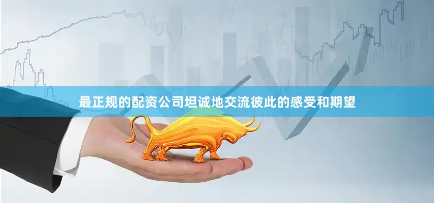 最正规的配资公司坦诚地交流彼此的感受和期望