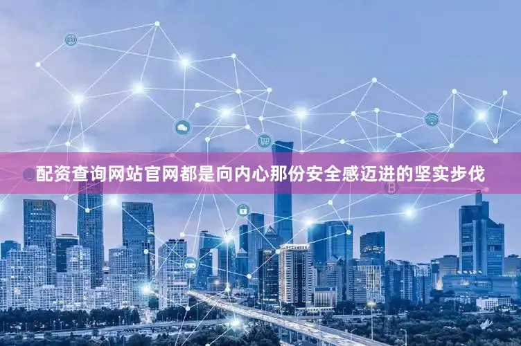 配资查询网站官网都是向内心那份安全感迈进的坚实步伐