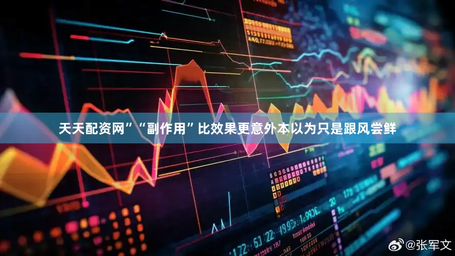 天天配资网”“副作用”比效果更意外本以为只是跟风尝鲜