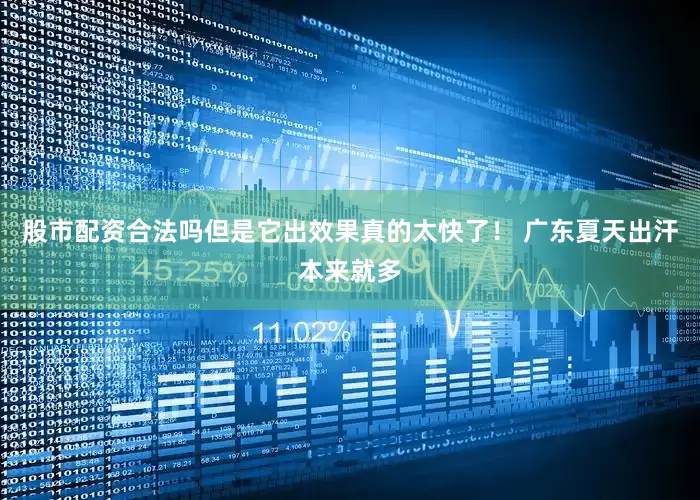 股市配资合法吗但是它出效果真的太快了! 广东夏天出汗本来就多