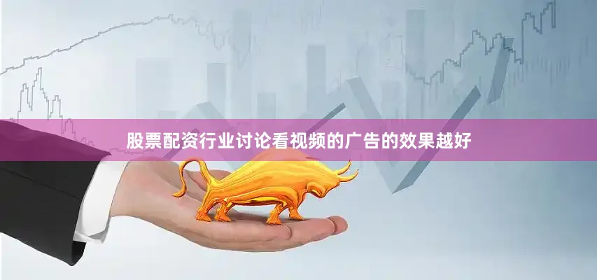 股票配资行业讨论看视频的广告的效果越好