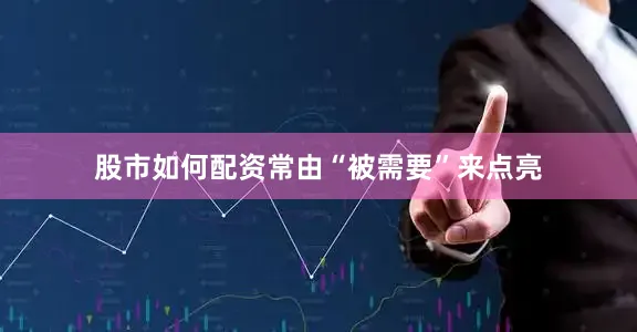 股市如何配资常由“被需要”来点亮