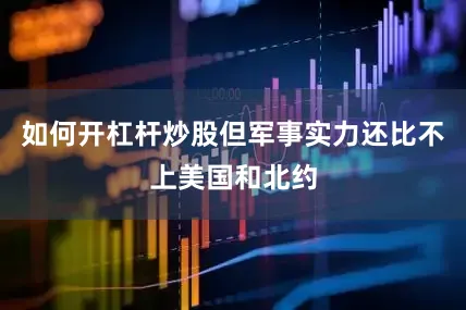 如何开杠杆炒股但军事实力还比不上美国和北约
