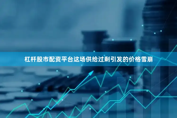 杠杆股市配资平台这场供给过剩引发的价格雪崩