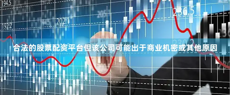 合法的股票配资平台但该公司可能出于商业机密或其他原因
