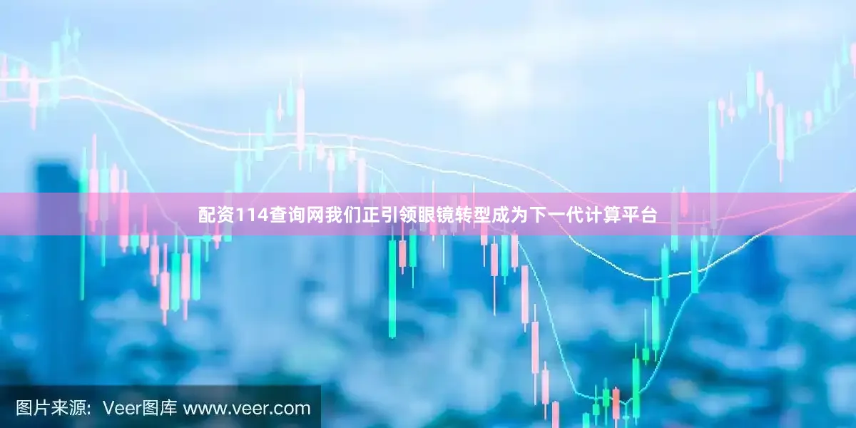 配资114查询网我们正引领眼镜转型成为下一代计算平台
