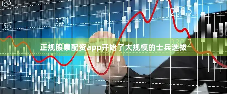 正规股票配资app开始了大规模的士兵选拔