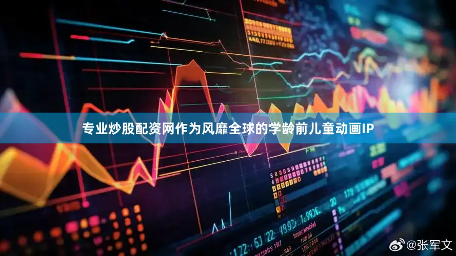 专业炒股配资网作为风靡全球的学龄前儿童动画IP