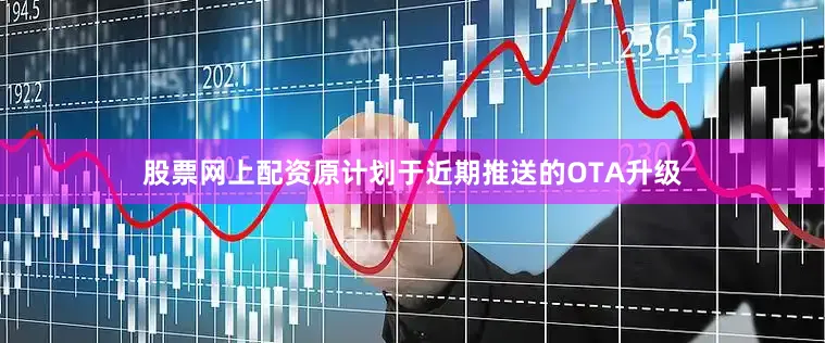 股票网上配资原计划于近期推送的OTA升级