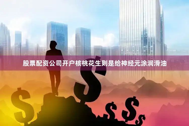 股票配资公司开户核桃花生则是给神经元涂润滑油