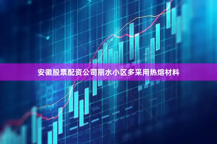 安徽股票配资公司丽水小区多采用热熔材料