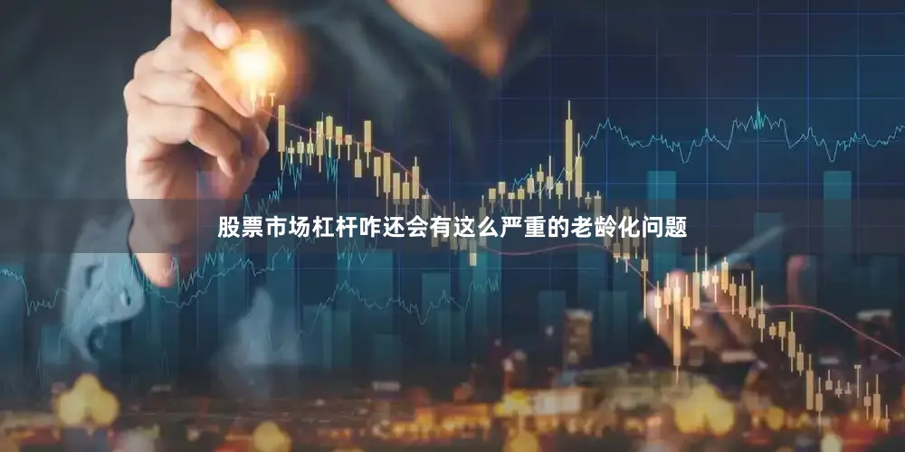 股票市场杠杆咋还会有这么严重的老龄化问题