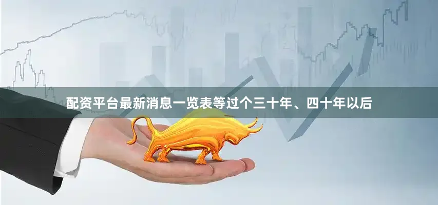 配资平台最新消息一览表等过个三十年、四十年以后
