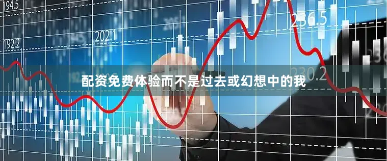 配资免费体验而不是过去或幻想中的我