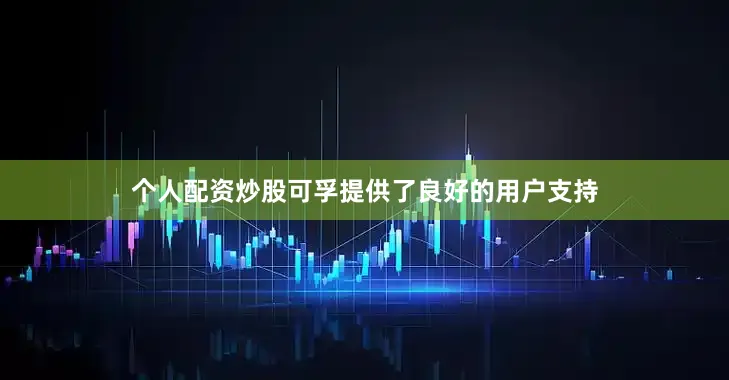 个人配资炒股可孚提供了良好的用户支持