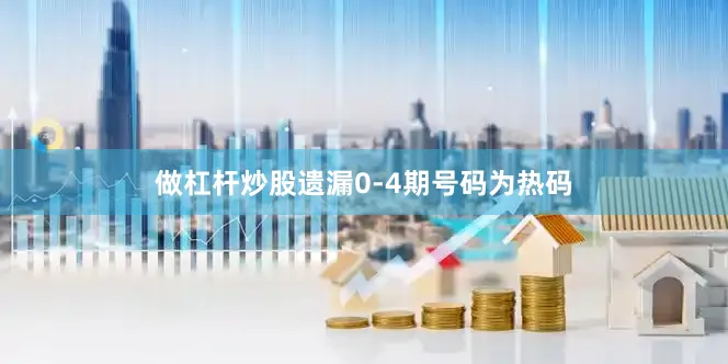 做杠杆炒股遗漏0-4期号码为热码