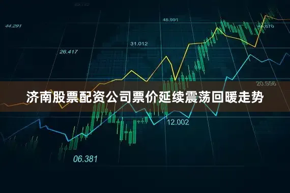 济南股票配资公司票价延续震荡回暖走势
