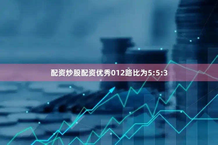 配资炒股配资优秀012路比为5:5:3
