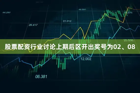 股票配资行业讨论上期后区开出奖号为02、08