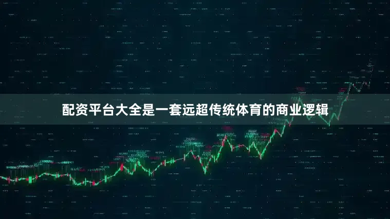 配资平台大全是一套远超传统体育的商业逻辑