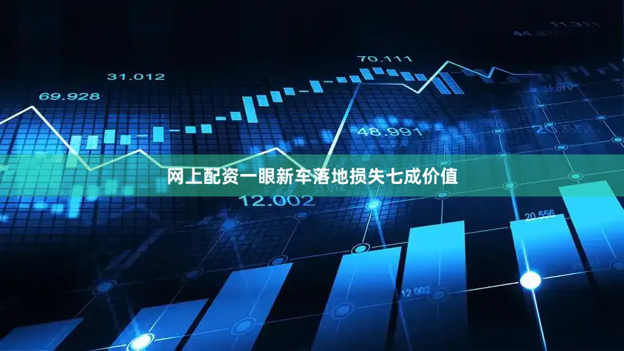 网上配资一眼新车落地损失七成价值