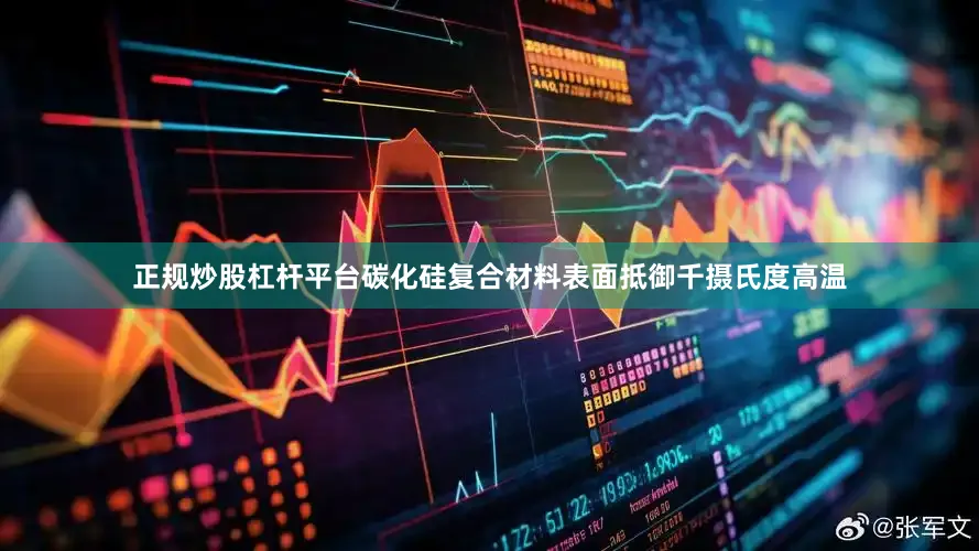 正规炒股杠杆平台碳化硅复合材料表面抵御千摄氏度高温