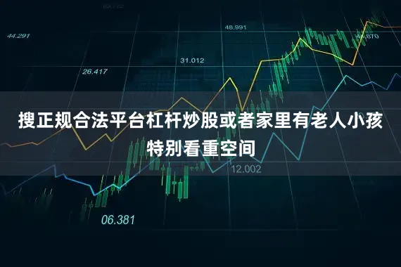搜正规合法平台杠杆炒股或者家里有老人小孩特别看重空间